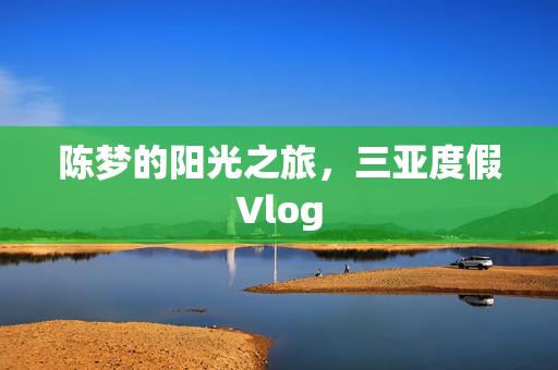 陈梦的阳光之旅，三亚度假Vlog