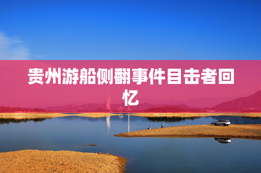 贵州游船侧翻事件目击者回忆