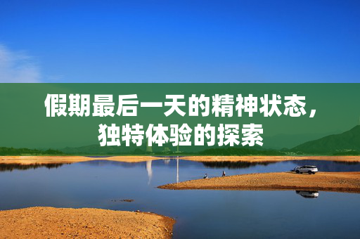 假期最后一天的精神状态，独特体验的探索