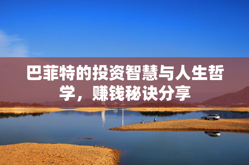 巴菲特的投资智慧与人生哲学，赚钱秘诀分享