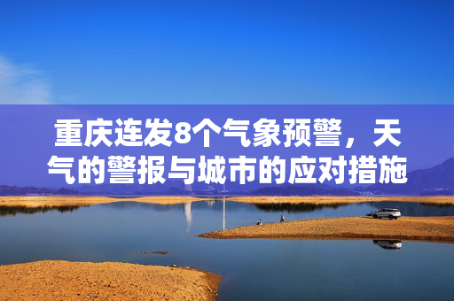 重庆连发8个气象预警，天气的警报与城市的应对措施