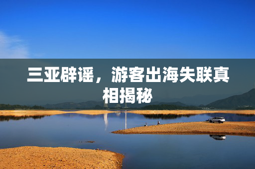 三亚辟谣，游客出海失联真相揭秘