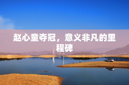 赵心童夺冠，意义非凡的里程碑