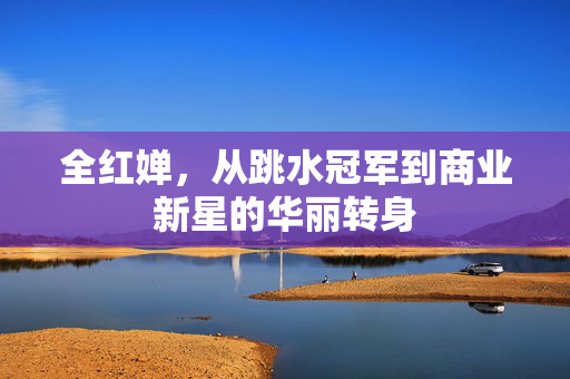 全红婵，从跳水冠军到商业新星的华丽转身