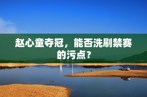 赵心童夺冠，能否洗刷禁赛的污点？