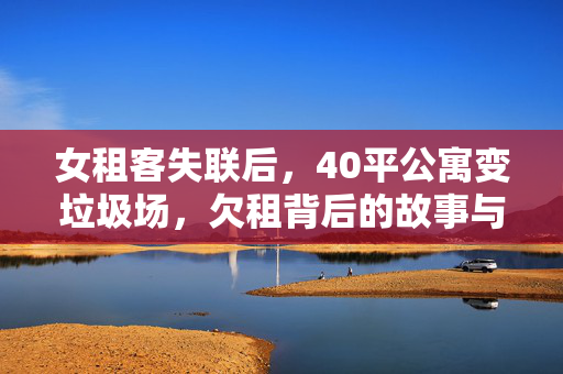 女租客失联后，40平公寓变垃圾场，欠租背后的故事与思考