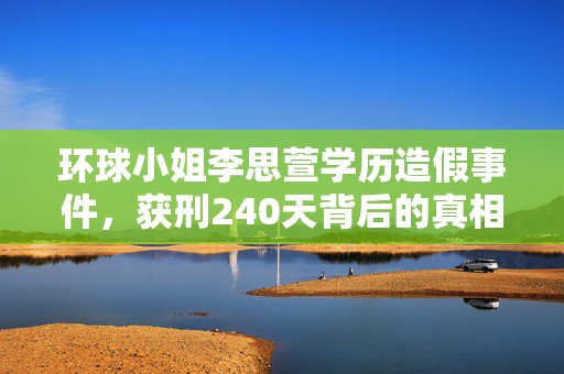环球小姐李思萱学历造假事件，获刑240天背后的真相