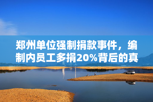 郑州单位强制捐款事件，编制内员工多捐20%背后的真相