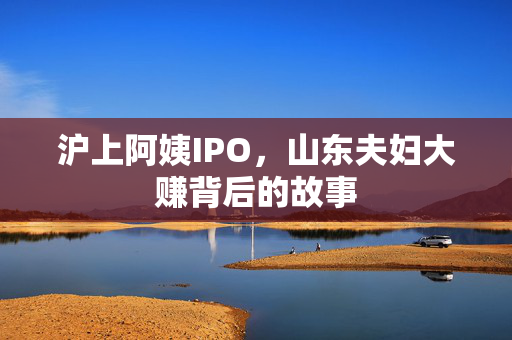 沪上阿姨IPO，山东夫妇大赚背后的故事