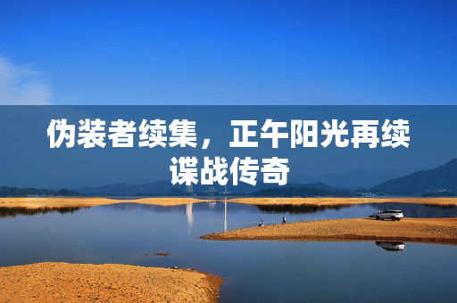 伪装者续集，正午阳光再续谍战传奇