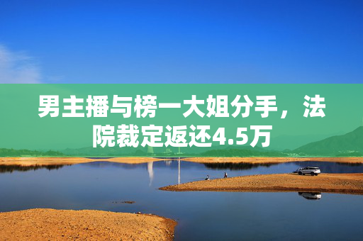 男主播与榜一大姐分手，法院裁定返还4.5万