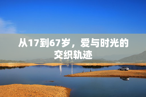 从17到67岁，爱与时光的交织轨迹