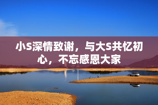小S深情致谢，与大S共忆初心，不忘感恩大家