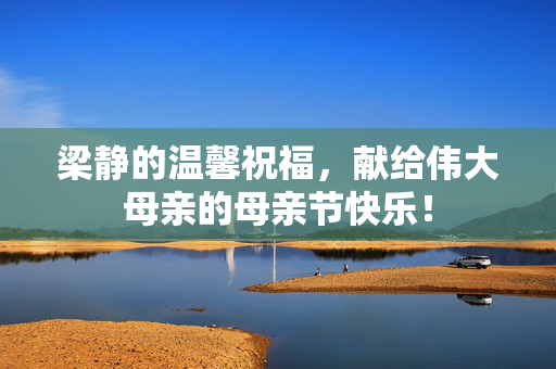 梁静的温馨祝福，献给伟大母亲的母亲节快乐！