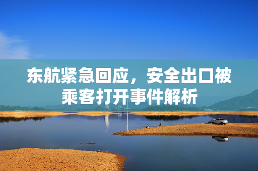 东航紧急回应，安全出口被乘客打开事件解析