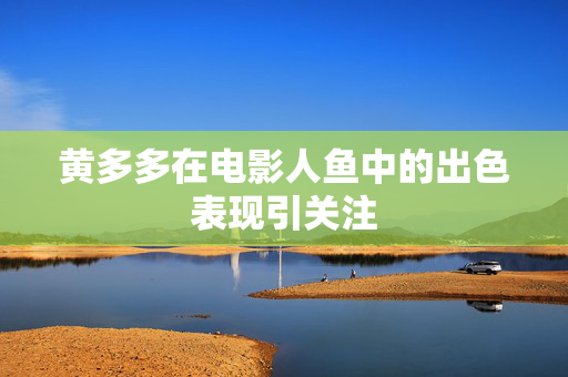 黄多多在电影人鱼中的出色表现引关注