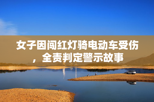 女子因闯红灯骑电动车受伤，全责判定警示故事