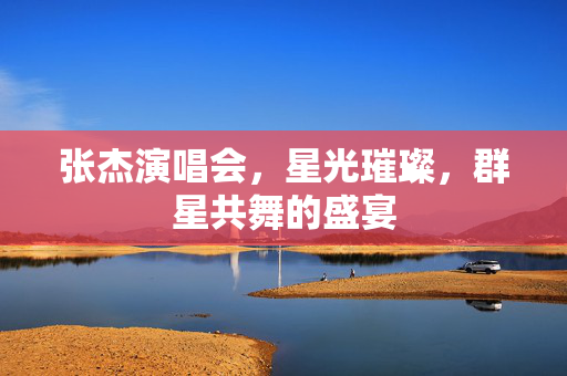 张杰演唱会，星光璀璨，群星共舞的盛宴