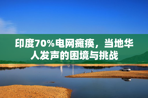 印度70%电网瘫痪，当地华人发声的困境与挑战