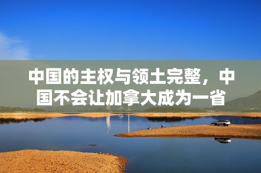 中国的主权与领土完整，中国不会让加拿大成为一省