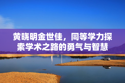 黄晓明金世佳，同等学力探索学术之路的勇气与智慧