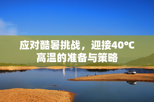 应对酷暑挑战，迎接40℃高温的准备与策略