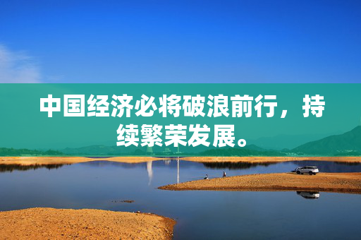 中国经济必将破浪前行，持续繁荣发展。