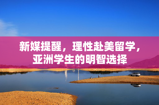 新媒提醒，理性赴美留学，亚洲学生的明智选择