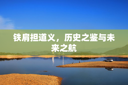 铁肩担道义，历史之鉴与未来之航