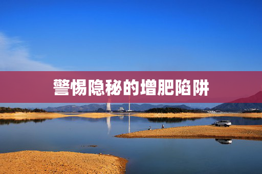 警惕隐秘的增肥陷阱