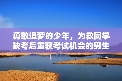 勇敢追梦的少年，为救同学缺考后重获考试机会的男生