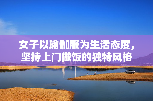 女子以瑜伽服为生活态度，坚持上门做饭的独特风格