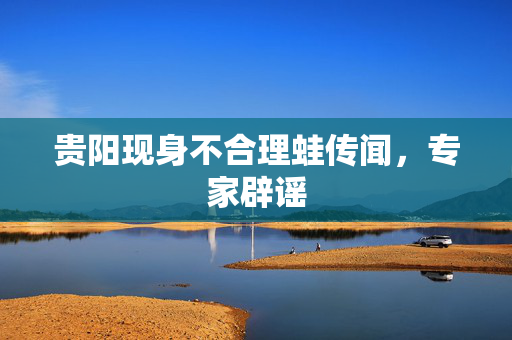 贵阳现身不合理蛙传闻，专家辟谣