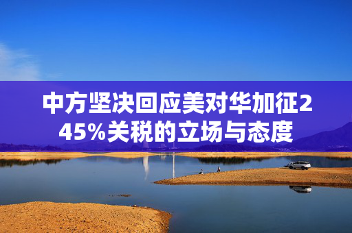 中方坚决回应美对华加征245%关税的立场与态度