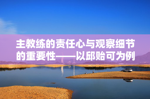 主教练的责任心与观察细节的重要性——以邱贻可为例
