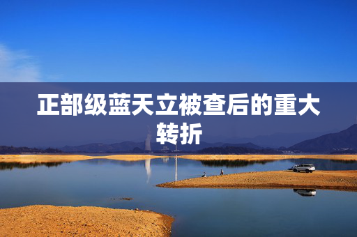 正部级蓝天立被查后的重大转折