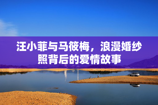 汪小菲与马筱梅，浪漫婚纱照背后的爱情故事