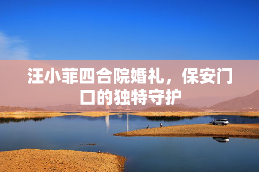 汪小菲四合院婚礼，保安门口的独特守护