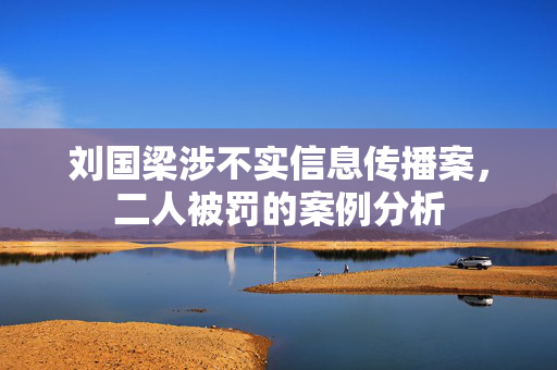 刘国梁涉不实信息传播案，二人被罚的案例分析