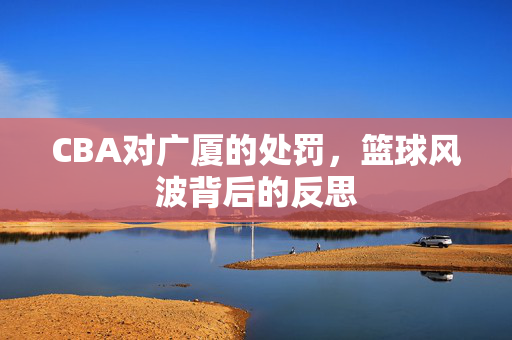 CBA对广厦的处罚，篮球风波背后的反思