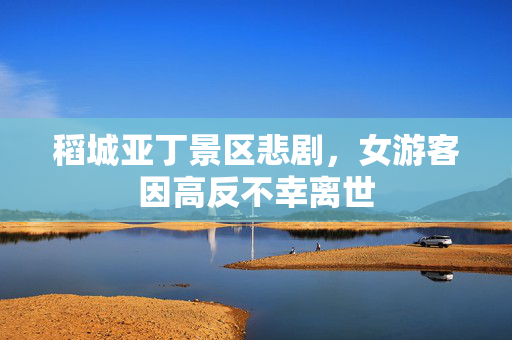 稻城亚丁景区悲剧，女游客因高反不幸离世