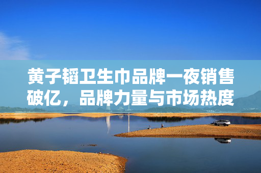 黄子韬卫生巾品牌一夜销售破亿，品牌力量与市场热度的完美融合