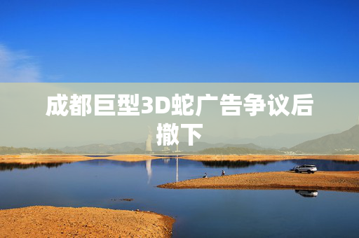 成都巨型3D蛇广告争议后撤下