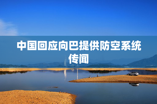 中国回应向巴提供防空系统传闻