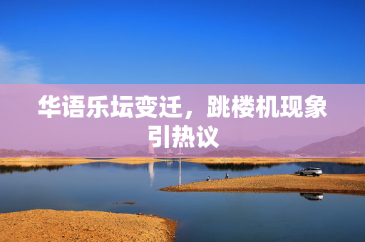 华语乐坛变迁，跳楼机现象引热议