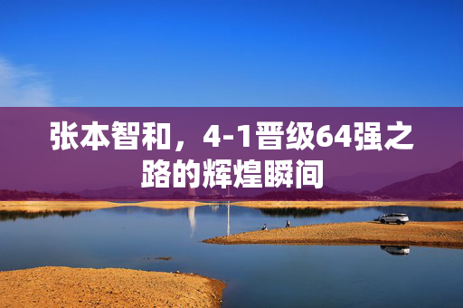 张本智和，4-1晋级64强之路的辉煌瞬间