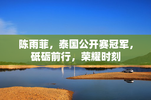 陈雨菲，泰国公开赛冠军，砥砺前行，荣耀时刻