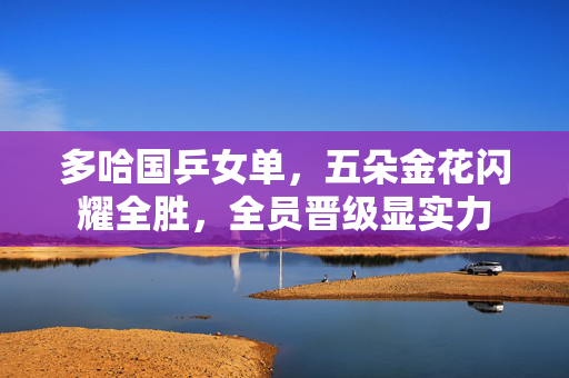 多哈国乒女单，五朵金花闪耀全胜，全员晋级显实力