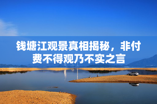 钱塘江观景真相揭秘，非付费不得观乃不实之言