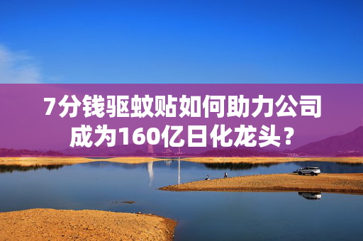 7分钱驱蚊贴如何助力公司成为160亿日化龙头？